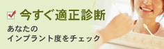 今すぐ適正診断 あなたのインプラント度をチェック